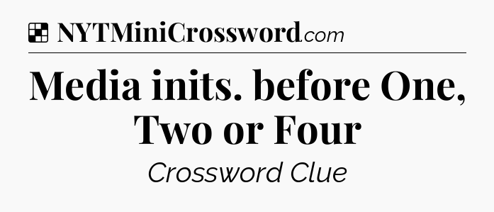Solution: Media inits. before One, Two or Four - NYT Crossword