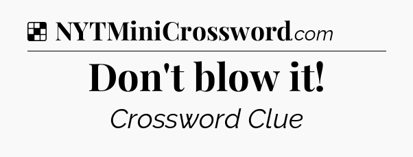 Solution: Don't blow it - NYT Crossword
