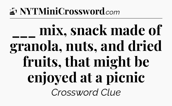 ___ mix, snack made of granola, nuts, and dried fruits, that might be enjoyed at a picnic - Daily Themed Classic Crossword