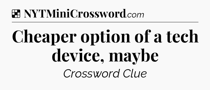 Solution: Cheaper option of a tech device, maybe - NYT Crossword