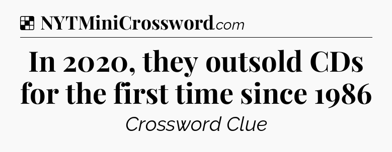 Solution: In 2020, they outsold CDs for the first time since 1986 - NYT Crossword