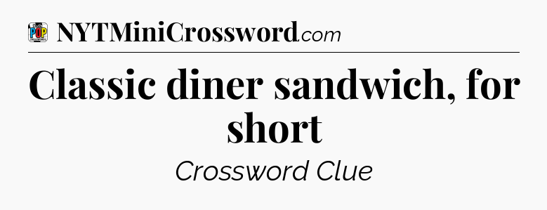 Classic diner sandwich, for short Crossword Clue