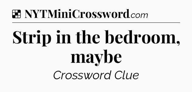 Solution: Strip in the bedroom, maybe - NYT Crossword