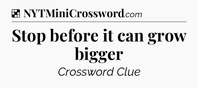 Solution: Stop before it can grow bigger - NYT Crossword