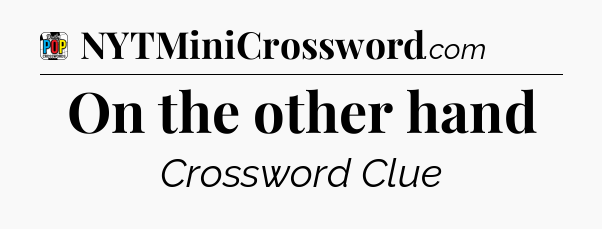 On the other hand Crossword Clue