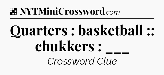 Solution: Quarters : basketball :: chukkers : ___ - NYT Crossword