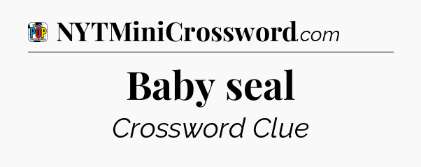 Baby seal Crossword Clue