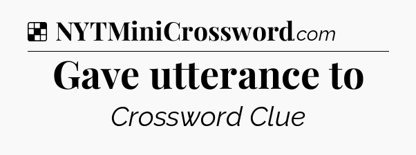 Solution: Gave utterance to - NYT Crossword
