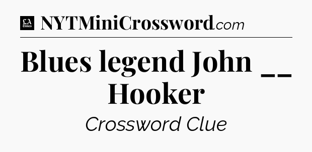 Blues legend John __ Hooker - LA Times Crossword