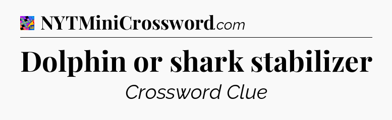 Dolphin or shark stabilizer Crossword Clue