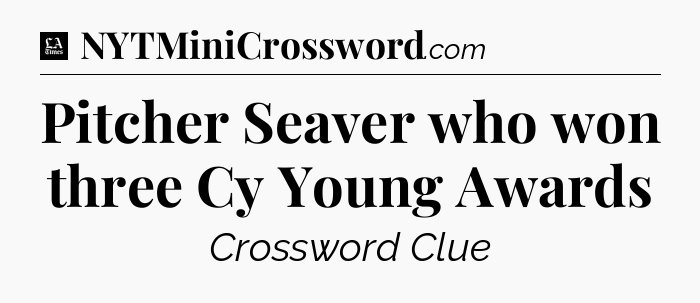 Pitcher Seaver who won three Cy Young Awards - LA Times Crossword