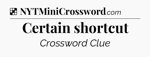 Solution: Certain shortcut - NYT Crossword