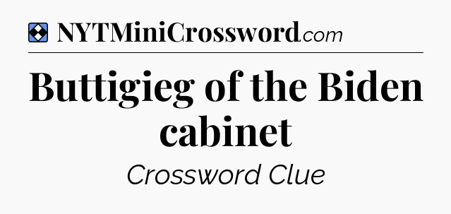 Solution: Buttigieg of the Biden cabinet - NYT Mini Crossword