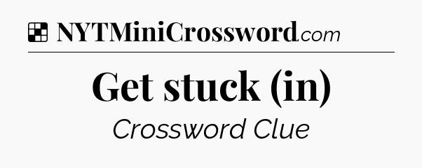 Solution: Get stuck (in) - NYT Crossword