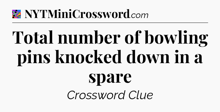 Total number of bowling pins knocked down in a spare Crossword Clue