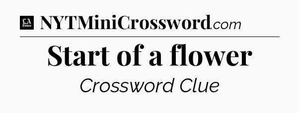Start of a flower - LA Times Crossword