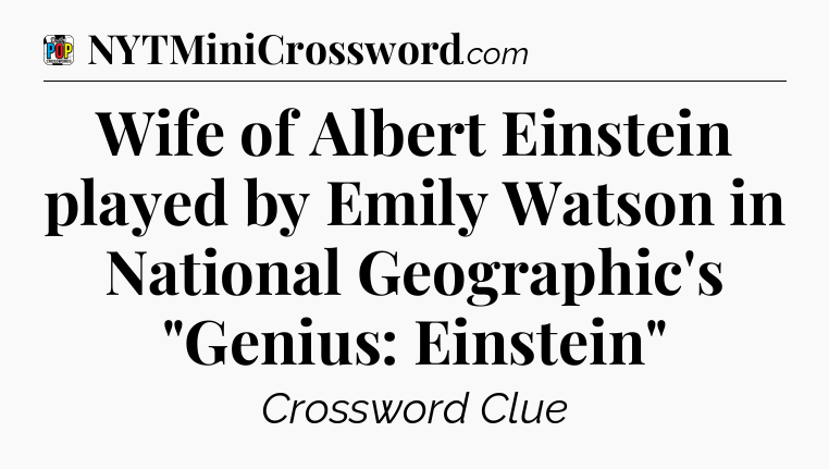 Wife of Albert Einstein played by Emily Watson in National Geographic's 