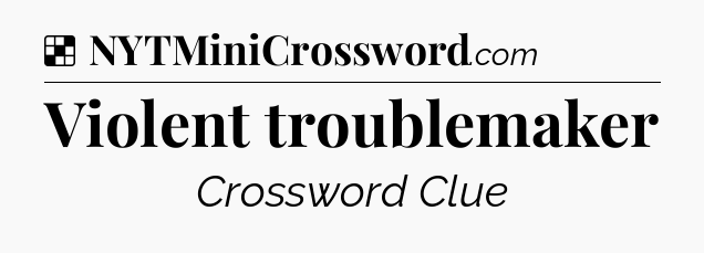 Solution: Violent troublemaker - NYT Crossword