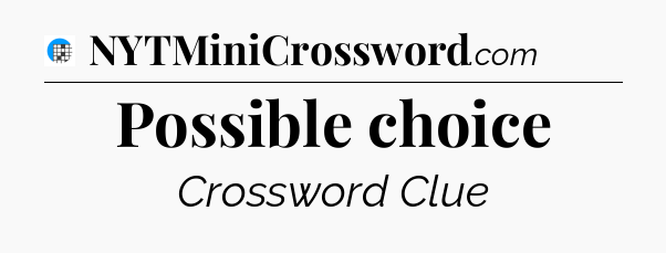 Possible choice Crossword Clue