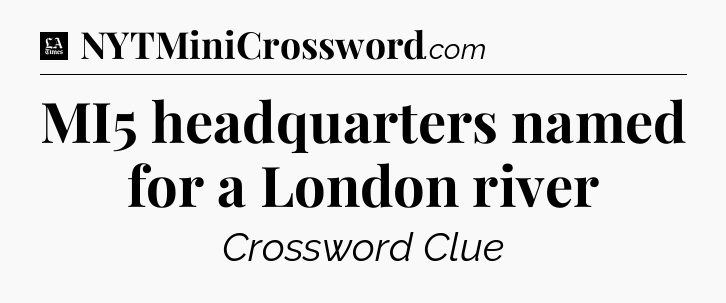 MI5 headquarters named for a London river - LA Times Crossword
