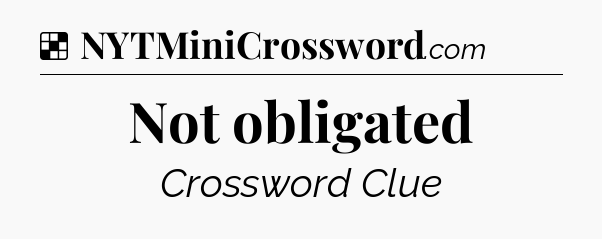 Solution: Not obligated - NYT Crossword