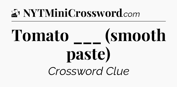 Tomato ___ (smooth paste) - Daily Themed Classic Crossword