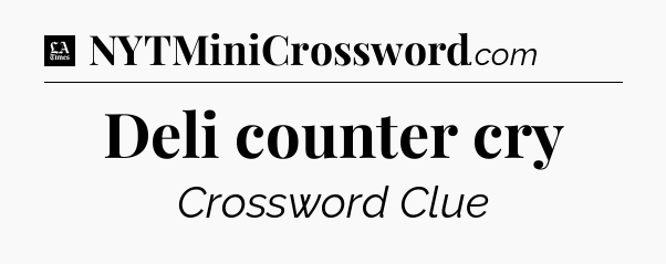 Deli counter cry - LA Times Crossword