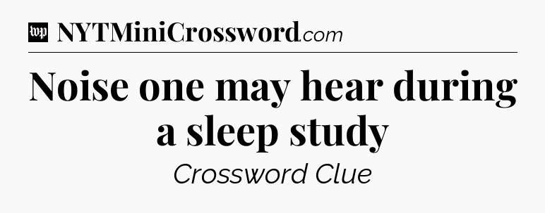Noise one may hear during a sleep study Crossword Clue