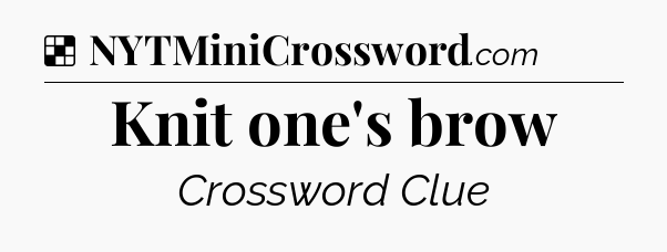 Solution: Knit one's brow - NYT Crossword