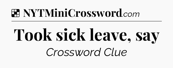 Solution: Took sick leave, say - NYT Crossword