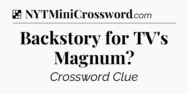 Solution: Backstory for TV's Magnum - NYT Crossword