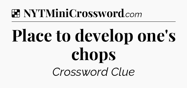 Solution: Place to develop one's chops - NYT Crossword