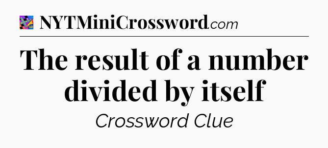 The result of a number divided by itself Crossword Clue