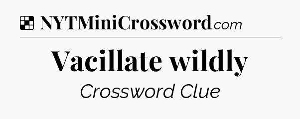 Solution: Vacillate wildly - NYT Crossword