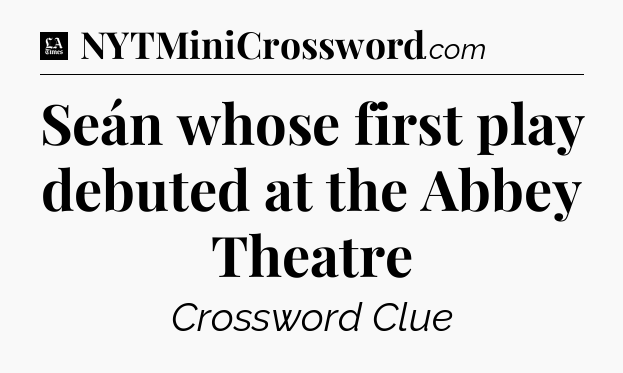 Seán whose first play debuted at the Abbey Theatre - LA Times Crossword