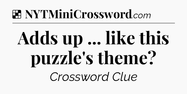 Solution: Adds up ... like this puzzle's theme - NYT Crossword