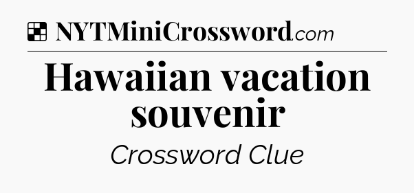 Solution: Hawaiian vacation souvenir - NYT Crossword