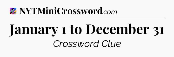 January 1 to December 31 Crossword Clue