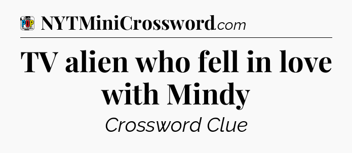 TV alien who fell in love with Mindy Crossword Clue