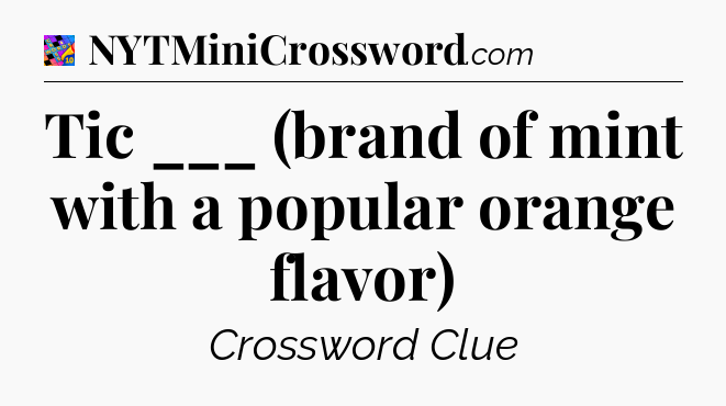 Tic ___ (brand of mint with a popular orange flavor) Crossword Clue