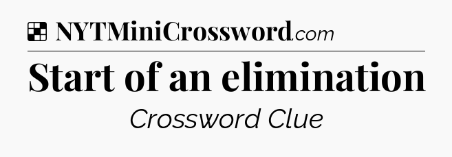 Solution: Start of an elimination - NYT Crossword