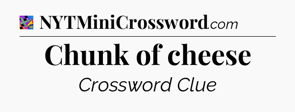 Chunk of cheese Crossword Clue