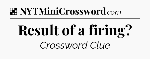 Solution: Result of a firing - NYT Crossword
