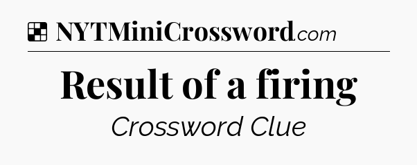 Solution: Result of a firing - NYT Crossword