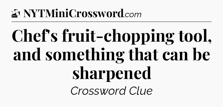 Chef's fruit-chopping tool, and something that can be sharpened - Daily Themed Classic Crossword