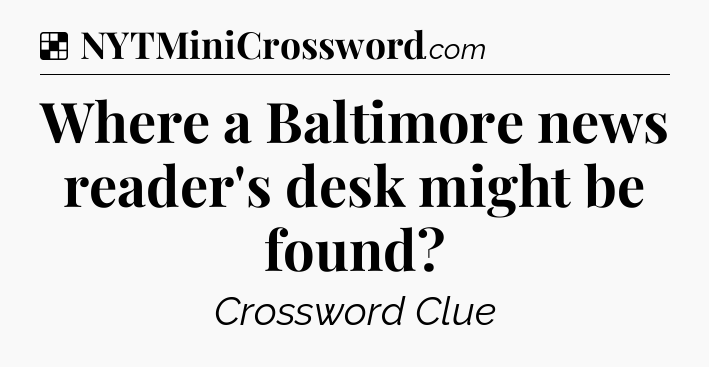 Solution: Where a Baltimore news reader's desk might be found - NYT Crossword