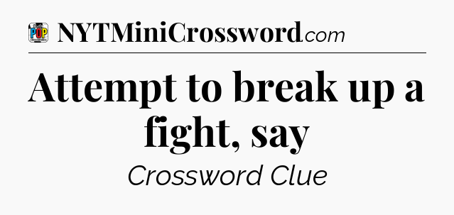 Attempt to break up a fight, say Crossword Clue