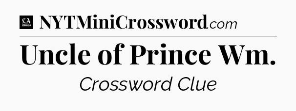 Uncle of Prince Wm - LA Times Crossword