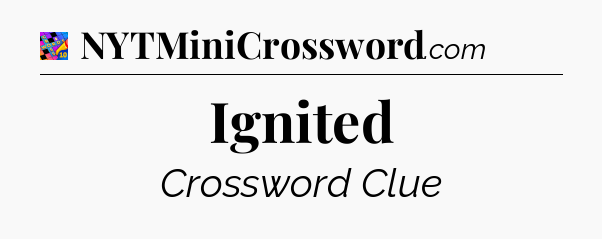 Ignited Crossword Clue
