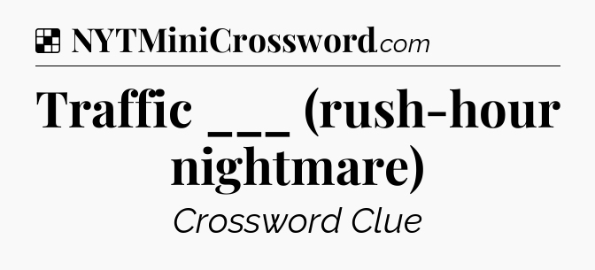 Solution: Traffic ___ (rush-hour nightmare) - NYT Crossword